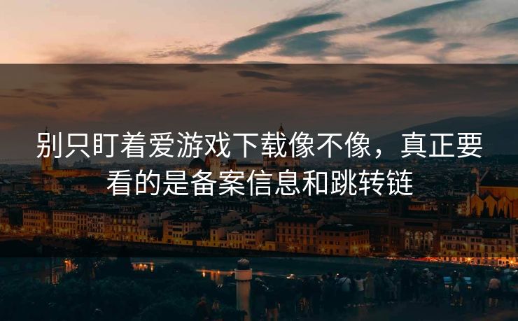 别只盯着爱游戏下载像不像，真正要看的是备案信息和跳转链