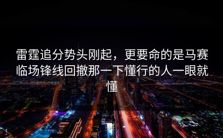 雷霆追分势头刚起，更要命的是马赛临场锋线回撤那一下懂行的人一眼就懂