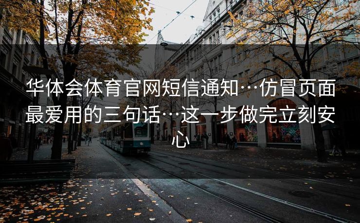 华体会体育官网短信通知…仿冒页面最爱用的三句话…这一步做完立刻安心