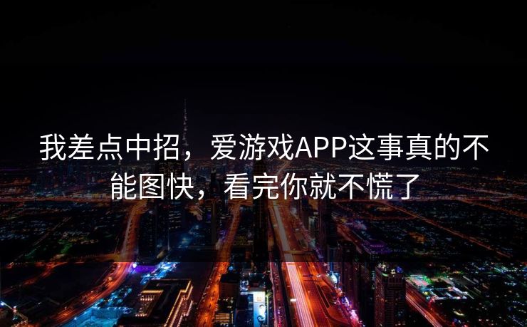 我差点中招，爱游戏APP这事真的不能图快，看完你就不慌了