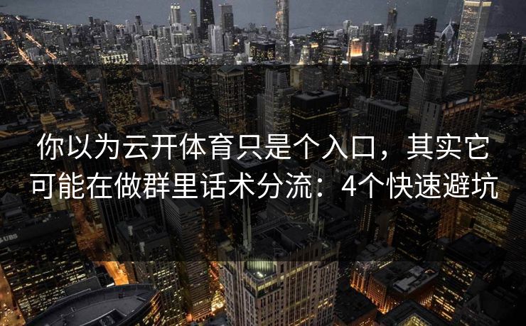你以为云开体育只是个入口,其实它可能在做群里话术分流:4个快速避坑 你以为云开体育只是个入口,其实它可能在做群里话术分流:4个快速避坑