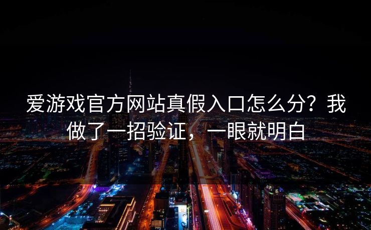 爱游戏官方网站真假入口怎么分?我做了一招验证,一眼就明白 爱游戏官方网站真假入口怎么分?我做了一招验证,一眼就明白