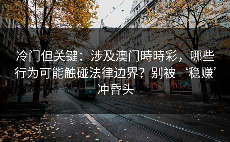 冷门但关键:涉及澳门時時彩,哪些行为可能触碰法律边界?别被‘稳赚’冲昏头 冷门但关键:涉及澳门時時彩,哪些行为可能触碰法律边界?别被‘稳赚’冲昏头