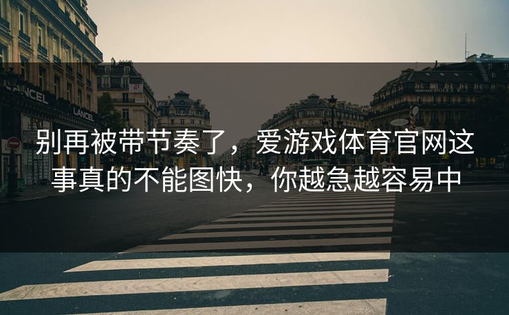 别再被带节奏了，爱游戏体育官网这事真的不能图快，你越急越容易中