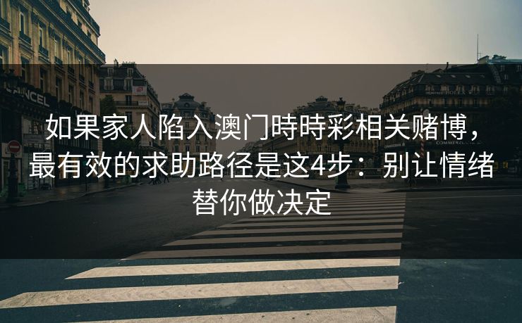 如果家人陷入澳门時時彩相关赌博，最有效的求助路径是这4步：别让情绪替你做决定