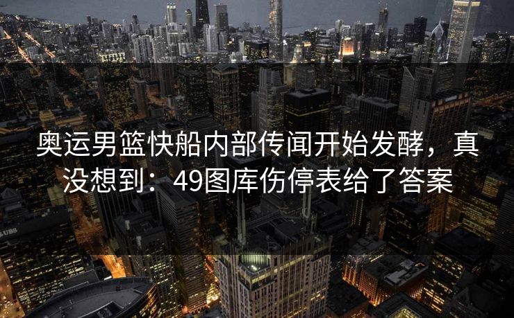 奥运男篮快船内部传闻开始发酵，真没想到：49图库伤停表给了答案