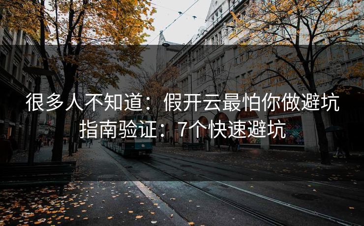 很多人不知道:假开云最怕你做避坑指南验证:7个快速避坑 很多人不知道:假开云最怕你做避坑指南验证:7个快速避坑