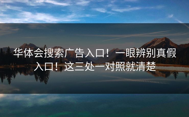 华体会搜索广告入口！一眼辨别真假入口！这三处一对照就清楚