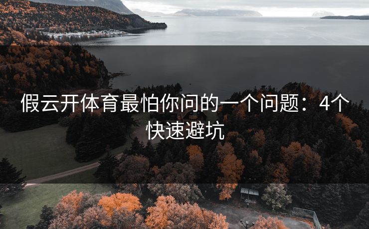 假云开体育最怕你问的一个问题:4个快速避坑 假云开体育最怕你问的一个问题:4个快速避坑